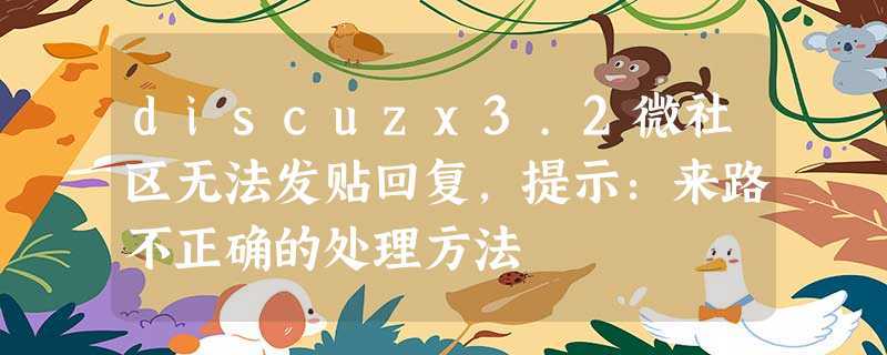 discuzx3.2微社区无法发贴回复，提示：来路不正确的处理方法