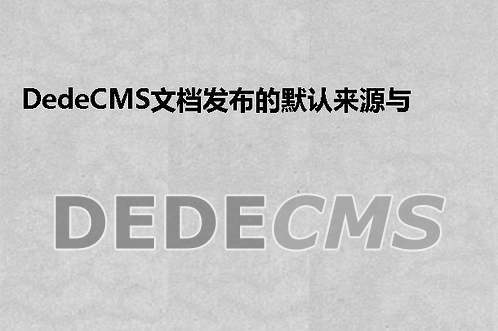 dedecms 发布文章时默认作者和来源的修改方法