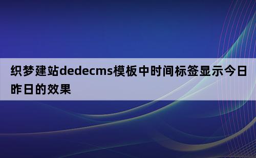 织梦教程：显示昨日今日时间不同效果