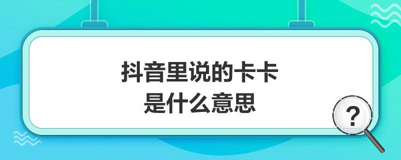 抖音里说的卡卡是什么意思